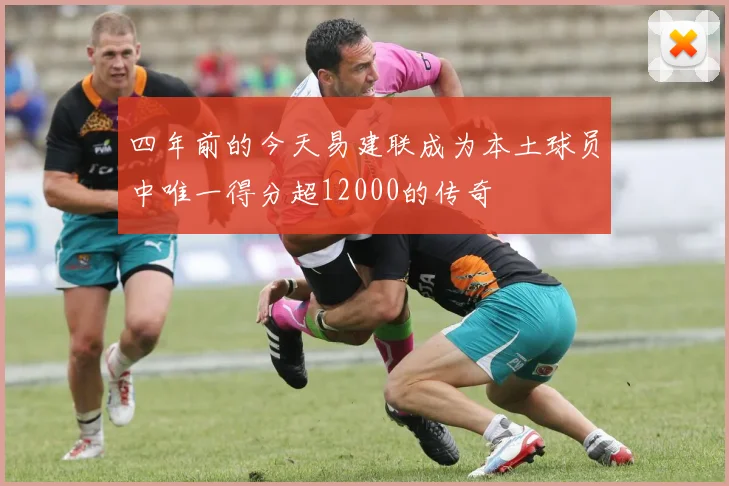 四年前的今天易建联成为本土球员中唯一得分超12000的传奇