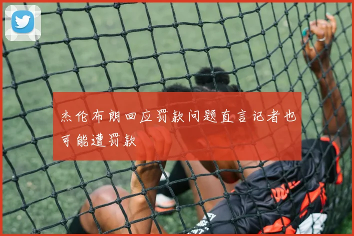 杰伦布朗回应罚款问题直言记者也可能遭罚款
